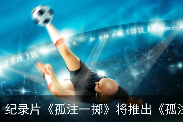 纪录片《孤注一掷》将推出《孤注一掷：曼联》，明夏上线播出