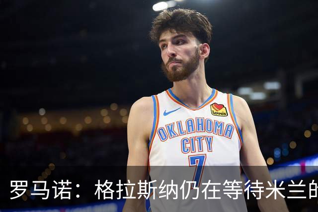 罗马诺：格拉斯纳仍在等待米兰的答复，后者再次和雅伊斯勒会面